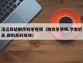 吕梁清远网站制作奶茶视频（做奶茶视频,学做奶茶,做奶茶的视频）