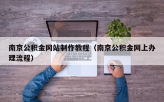 吕梁南京公积金网站制作教程（南京公积金网上办理流程）