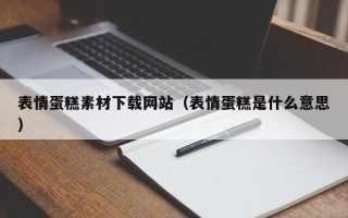 吕梁表情蛋糕素材下载网站（表情蛋糕是什么意思）