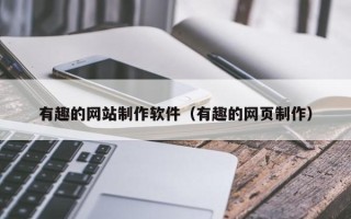 吕梁有趣的网站制作软件（有趣的网页制作）