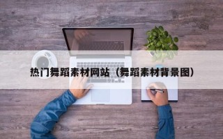 吕梁热门舞蹈素材网站（舞蹈素材背景图）