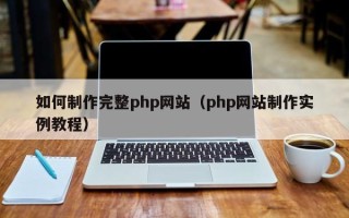吕梁如何制作完整php网站（php网站制作实例教程）