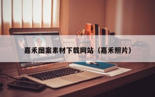 吕梁嘉禾图案素材下载网站（嘉禾照片）