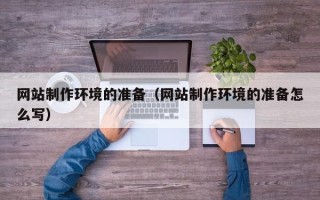 吕梁网站制作环境的准备（网站制作环境的准备怎么写）