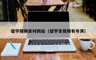 吕梁留学视频素材网站（留学生视频有导演）