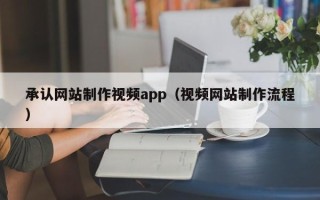 吕梁承认网站制作视频app（视频网站制作流程）