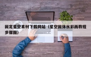 吕梁固定星空素材下载网站（星空固体水彩画教程步骤图）